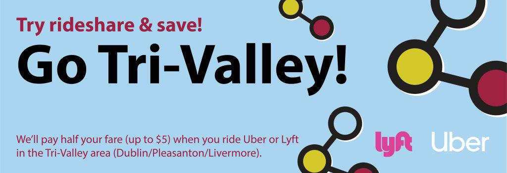 Header Image - Go Tri-Valley is easy to use. We pay half your fare (up to $5) for rideshare trips on Uber and Lyft that start and end in Dublin, Pleasanton, and Livermore.